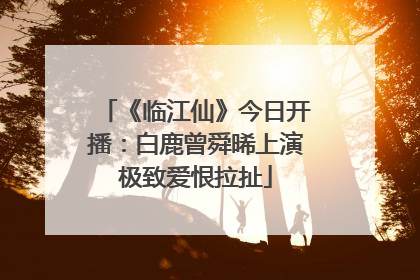 《临江仙》今日开播：白鹿曾舜晞上演极致爱恨拉扯