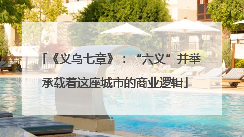 《义乌七章》：“六义”并举承载着这座城市的商业逻辑