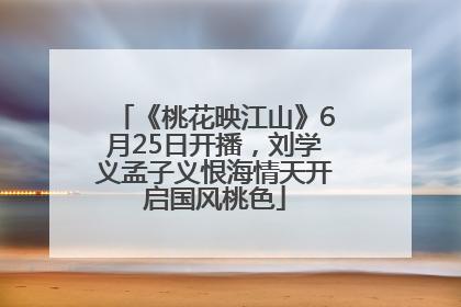 《桃花映江山》6月25日开播，刘学义孟子义恨海情天开启国风桃色