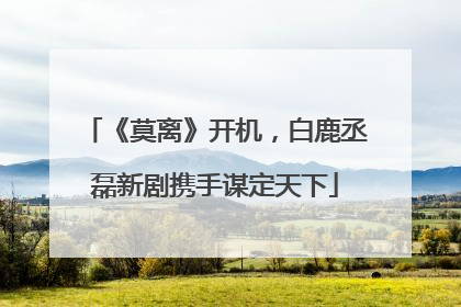 《莫离》开机，白鹿丞磊新剧携手谋定天下