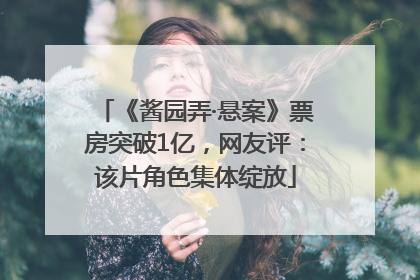 《酱园弄·悬案》票房突破1亿，网友评：该片角色集体绽放