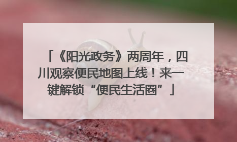 《阳光政务》两周年，四川观察便民地图上线！来一键解锁“便民生活圈”