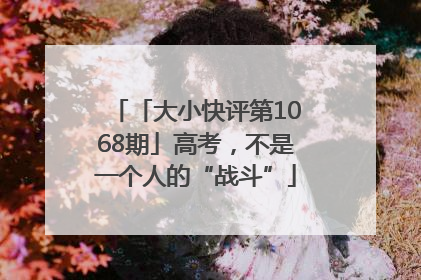 「大小快评第1068期」高考，不是一个人的“战斗”