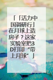 「活力中国调研行」在月球上造房子？这家实验室把3D打印“带上月球”