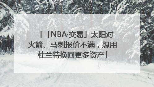 「NBA·交易」太阳对火箭、马刺报价不满，想用杜兰特换回更多资产