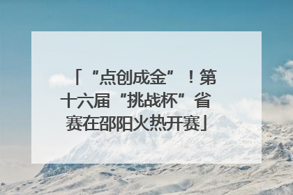 “点创成金”！第十六届“挑战杯”省赛在邵阳火热开赛