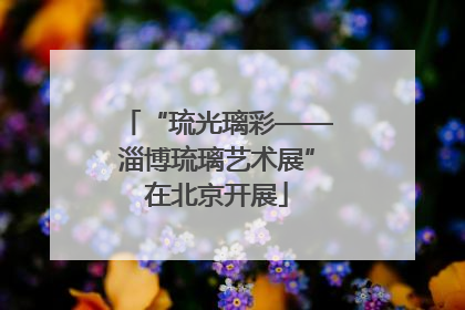 “琉光璃彩——淄博琉璃艺术展”在北京开展