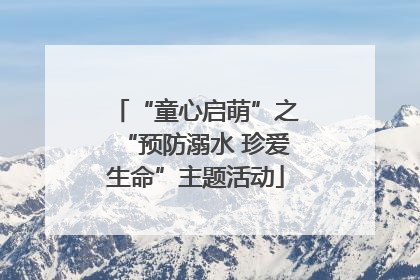 “童心启萌”之“预防溺水 珍爱生命”主题活动