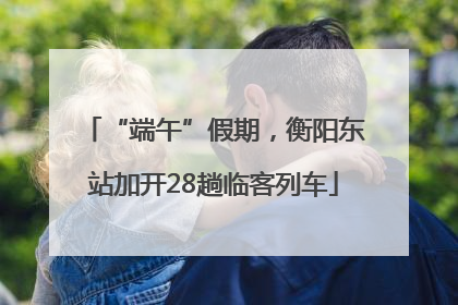 “端午”假期，衡阳东站加开28趟临客列车