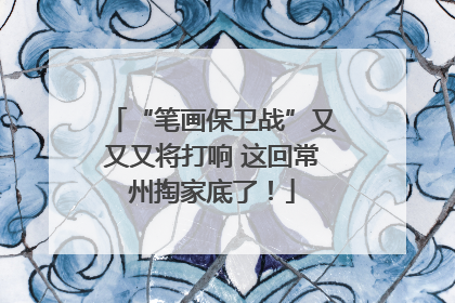 “笔画保卫战”又又又将打响 这回常州掏家底了！