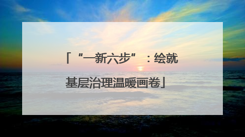 “一新六步”：绘就基层治理温暖画卷