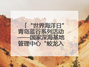 “世界海洋日”青岛蓝谷系列活动——国家深海基地管理中心“蛟龙入海 逐梦深蓝”主题开放日活动成功举办