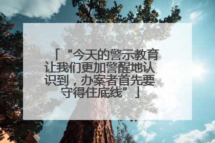 “今天的警示教育让我们更加警醒地认识到，办案者首先要守得住底线”