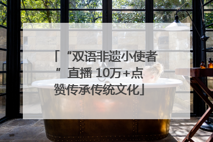 “双语非遗小使者”直播 10万+点赞传承传统文化
