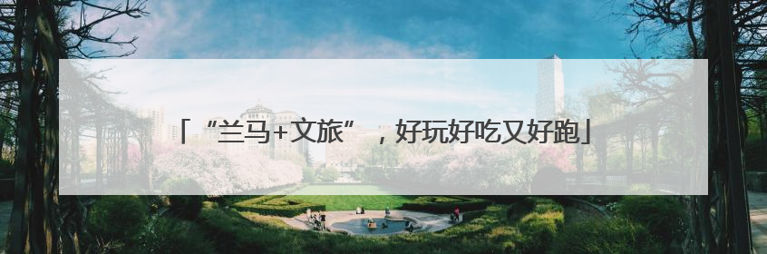 “兰马+文旅”，好玩好吃又好跑