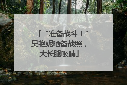 “准备战斗！”吴艳妮晒备战照，大长腿吸睛