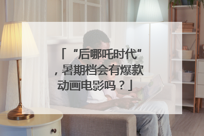 “后哪吒时代”，暑期档会有爆款动画电影吗？