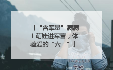 “含军量”满满！萌娃进军营，体验爱的“六一”