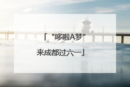 “哆啦A梦”来成都过六一