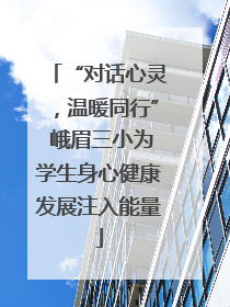 “对话心灵，温暖同行” 峨眉三小为学生身心健康发展注入能量
