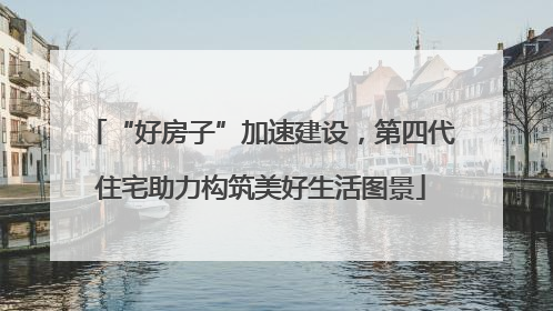 “好房子”加速建设，第四代住宅助力构筑美好生活图景