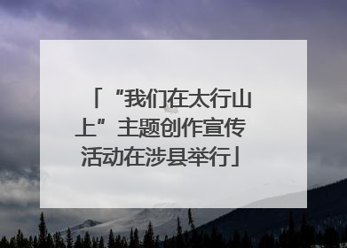 “我们在太行山上”主题创作宣传活动在涉县举行