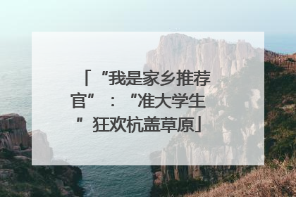“我是家乡推荐官”：“准大学生”狂欢杭盖草原