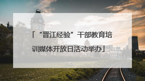 “晋江经验”干部教育培训媒体开放日活动举办