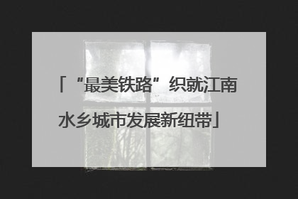 “最美铁路”织就江南水乡城市发展新纽带
