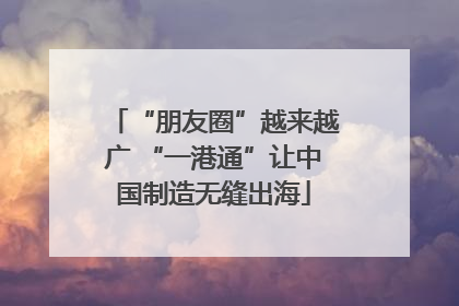 “朋友圈”越来越广 “一港通”让中国制造无缝出海