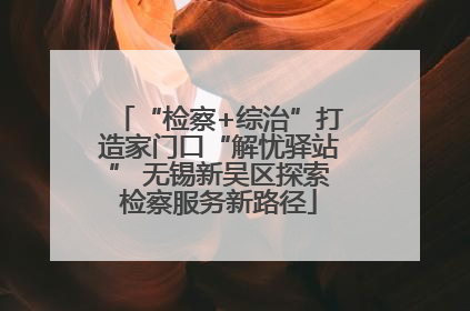 “检察+综治”打造家门口“解忧驿站” 无锡新吴区探索检察服务新路径