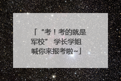 “考！考的就是军校” 学长学姐喊你来报考啦~