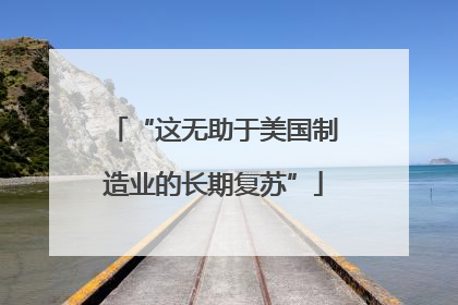 “这无助于美国制造业的长期复苏”