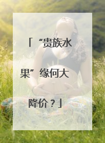 “贵族水果”缘何大降价？
