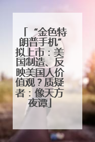 “金色特朗普手机”拟上市：美国制造、反映美国人价值观？质疑者：像天方夜谭