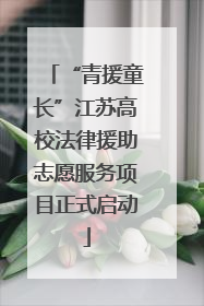 “青援童长”江苏高校法律援助志愿服务项目正式启动