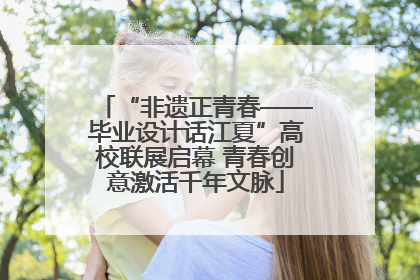 “非遗正青春——毕业设计话江夏”高校联展启幕 青春创意激活千年文脉
