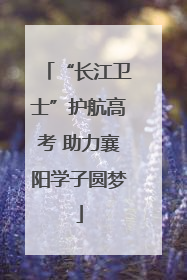 “长江卫士”护航高考 助力襄阳学子圆梦