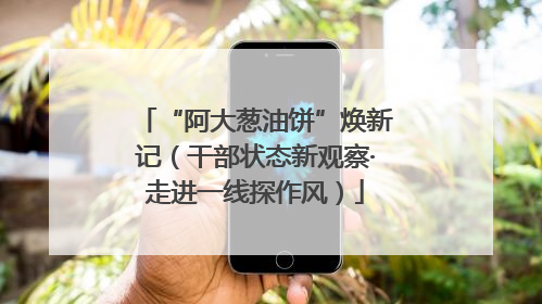 “阿大葱油饼”焕新记（干部状态新观察·走进一线探作风）