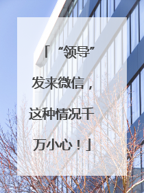“领导”发来微信，这种情况千万小心！