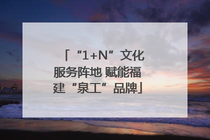 “1+N”文化服务阵地 赋能福建“泉工”品牌