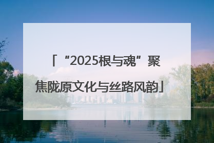 “2025根与魂”聚焦陇原文化与丝路风韵