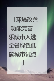 环境改善功能完善 乐陵市入选全省绿色低碳城市试点