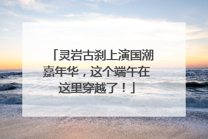 灵岩古刹上演国潮嘉年华，这个端午在这里穿越了！