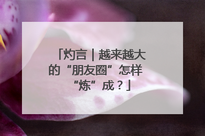 灼言｜越来越大的“朋友圈”怎样“炼”成？