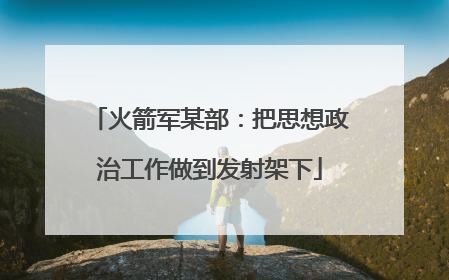 火箭军某部：把思想政治工作做到发射架下