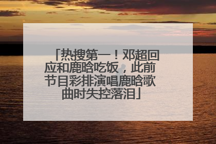 热搜第一！邓超回应和鹿晗吃饭，此前节目彩排演唱鹿晗歌曲时失控落泪