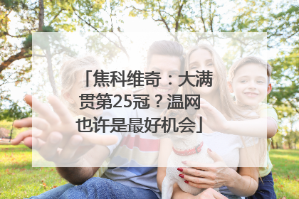 焦科维奇：大满贯第25冠？温网也许是最好机会