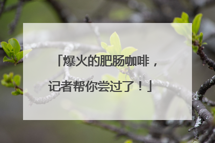 爆火的肥肠咖啡，记者帮你尝过了！