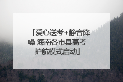 爱心送考+静音降噪 海南各市县高考护航模式启动